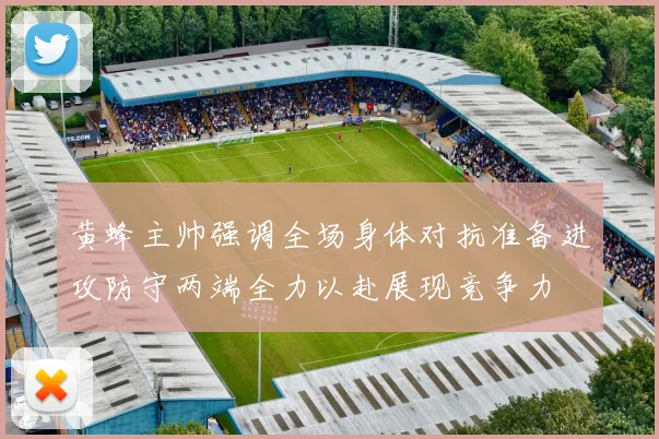 黄蜂主帅强调全场身体对抗准备进攻防守两端全力以赴展现竞争力