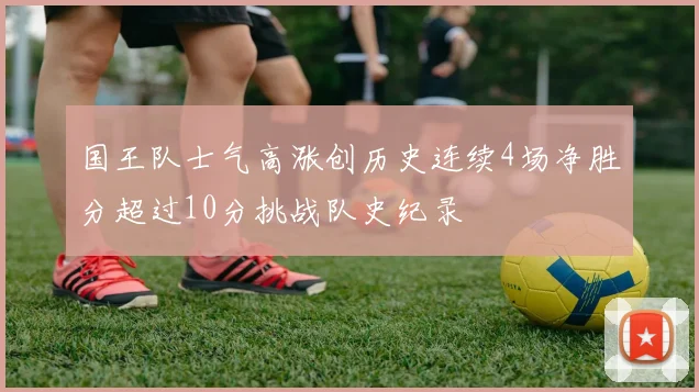 国王队士气高涨创历史连续4场净胜分超过10分挑战队史纪录