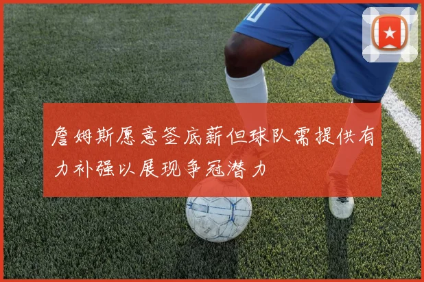 詹姆斯愿意签底薪但球队需提供有力补强以展现争冠潜力