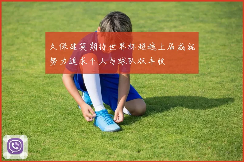 久保建英期待世界杯超越上届成就努力追求个人与球队双丰收