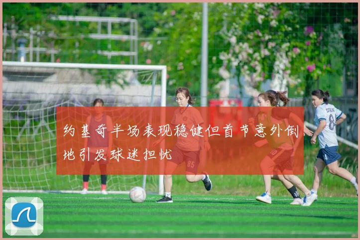 约基奇半场表现稳健但首节意外倒地引发球迷担忧