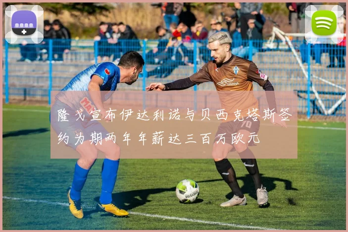 隆戈宣布伊达利诺与贝西克塔斯签约为期两年年薪达三百万欧元