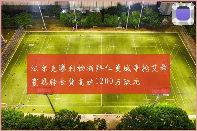 法尔克曝利物浦拜仁曼城争抢艾希霍恩转会费高达1200万欧元