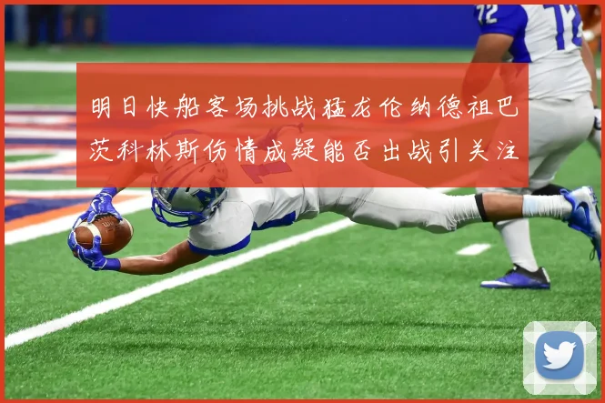 明日快船客场挑战猛龙伦纳德祖巴茨科林斯伤情成疑能否出战引关注